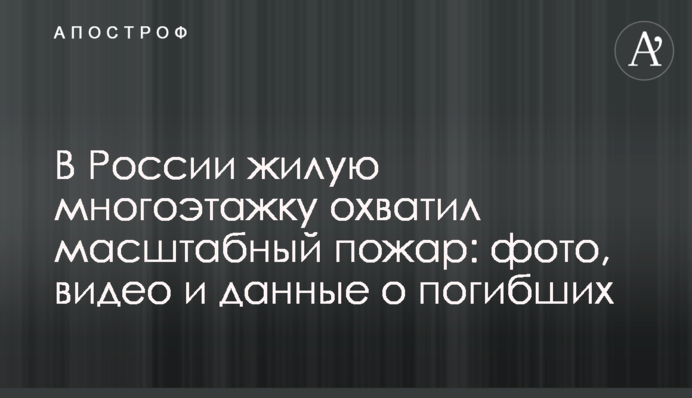 У Росії житлову багатоповерхівку охопила масштабна пожежа: фото, відео і дані про загиблих