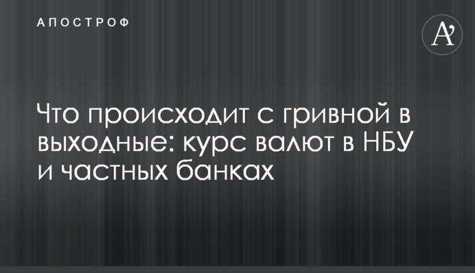 Що відбувається з гривнею у вихідні: курс валют в НБУ і приватних банках