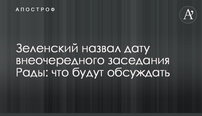 Зеленский назвал дату внеочередного заседания Рады: что будут обсуждать
