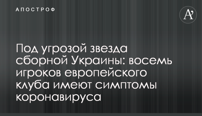 Під загрозою зірка збірної України: вісім гравців європейського клубу мають симптоми коронавірусу