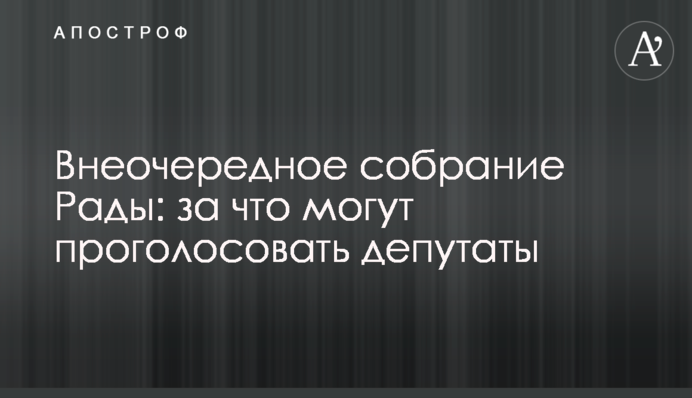 Внеочередное собрание Рады: за что могут проголосовать депутаты
