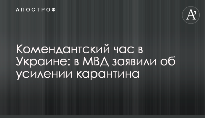 Комендантська година в Україні: в МВС заявили про посилення карантину