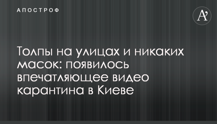 Натовпи на вулицях і ніяких масок: опубліковано вражаюче відео карантину в Києві