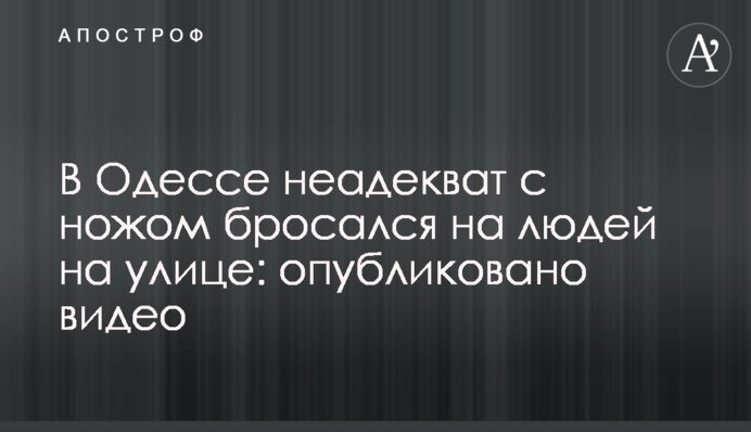 В Одессе неадекват с ножом бросался на людей на улице: опубликовано видео