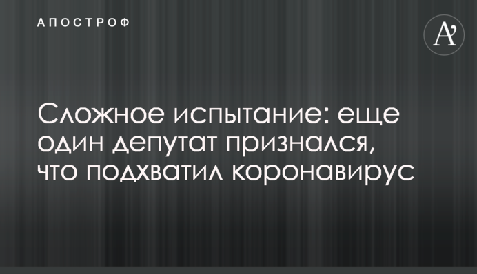 Складне випробування: ще один депутат зізнався, що підхопив коронавірус