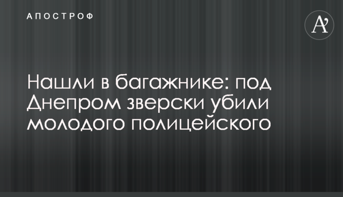 Знайшли в багажнику: під Дніпром по-звірячому вбили молодого поліцейського