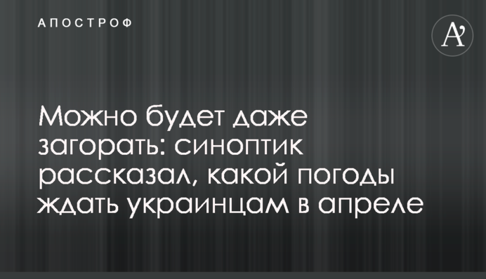 Можно будет даже загорать: синоптик рассказал, какой погоды ждать украинцам в апреле