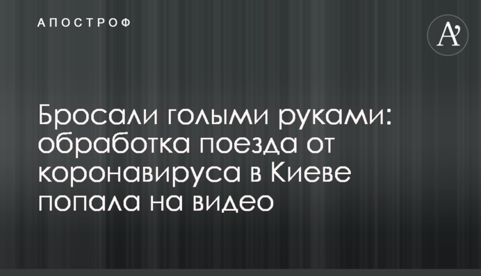 ​Кидали голими руками: обробка потяга від коронавірусу в Києві потрапила на відео