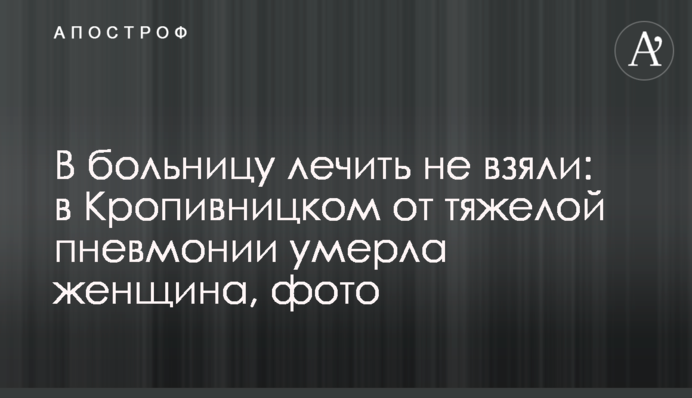 В больницу лечить не взяли: в Кропивницком от тяжелой пневмонии умерла женщина, фото