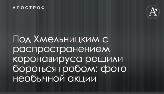 Под Хмельницким с распространением коронавируса решили бороться гробом: фото необычной акции