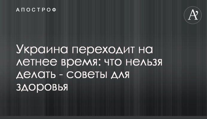 Україна переходить на літній час: що не можна робити - поради для здоров'я