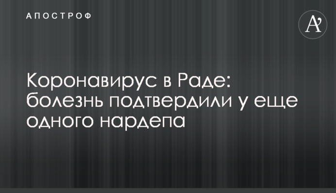 Коронавірус в Раді: хворобу підтвердили у ще одного нардепа