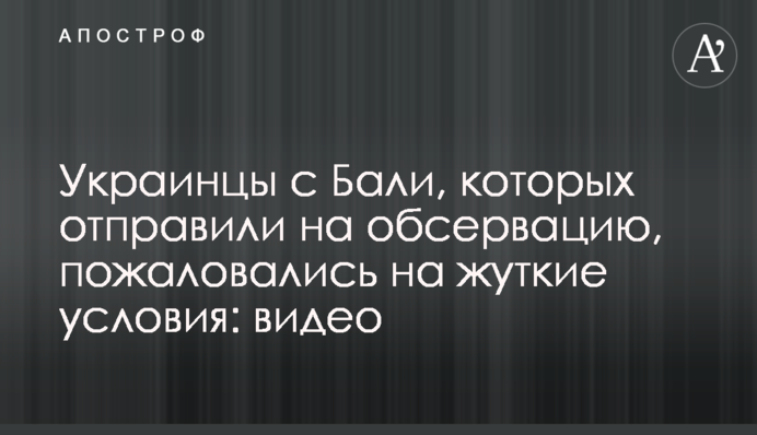 Украинцы с Бали, которых отправили на обсервацию, пожаловались на жуткие условия: видео