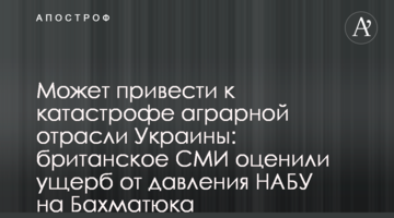 Может привести к катастрофе аграрной отрасли Украины: британские СМИ оценили ущерб от давления НАБУ на Бахматюка