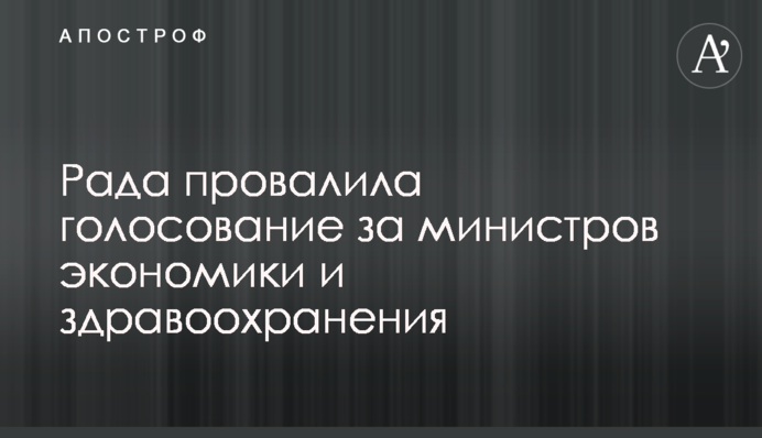 Рада провалила голосування за міністрів економіки і охорони здоров'я