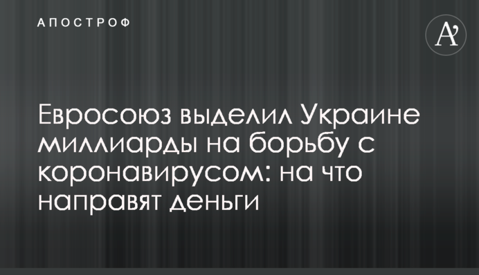 Евросоюз выделил Украине  миллиарды на борьбу с коронавирусом: на что направят деньги