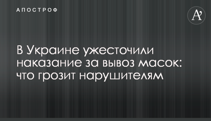 В Україні посилили покарання за вивіз масок: що загрожує порушникам