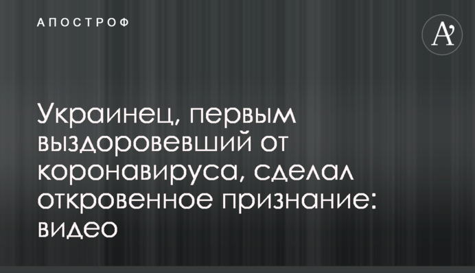 Українець, який першим одужав від коронавірусу, зробив відверте зізнання: відео