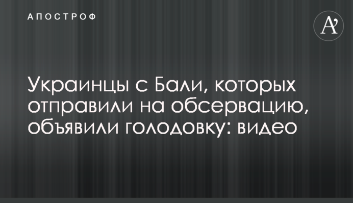 Украинцы с Бали, которых отправили на обсервацию, объявили голодовку: видео