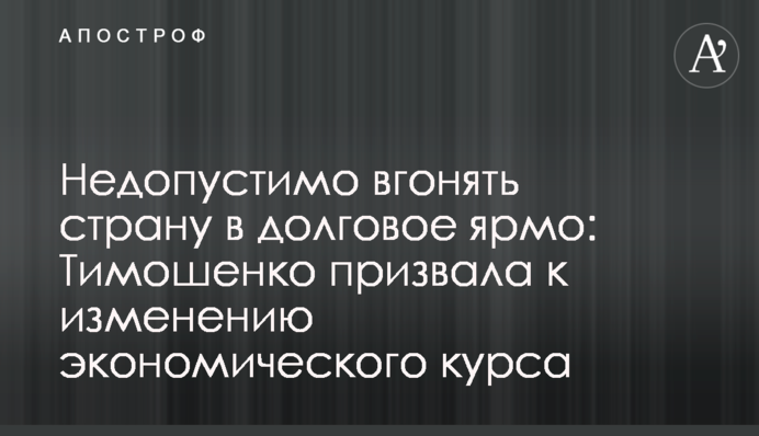 Недопустимо вгонять страну в долговое ярмо: Тимошенко призвала к изменению экономического курса
