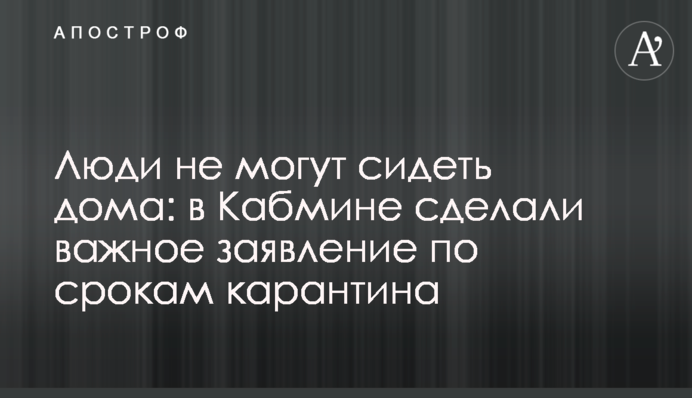 Люди не можуть сидіти вдома: в Кабміні зробили важливу заяву щодо термінів карантину