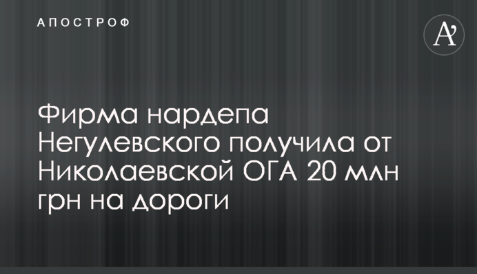 Фірма нардепа Негулевського отримала від Миколаївської ОДА 20 млн грн на дороги