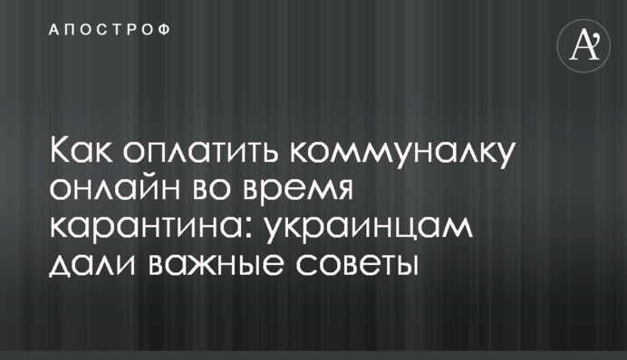 Как оплатить коммуналку онлайн во время карантина: украинцам дали важные советы