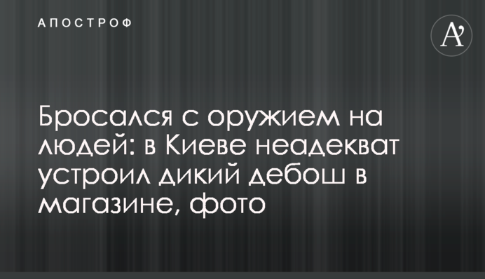 Кидався зі зброєю на людей: у Києві неадекват влаштував дикий скандал в магазині, фото