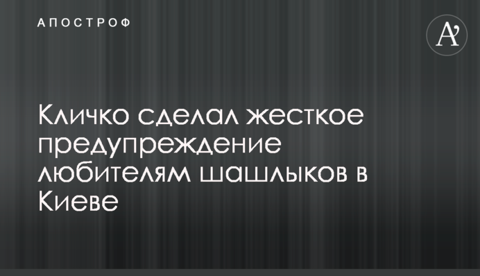 Кличко зробив жорстке попередження любителям шашликів в Києві