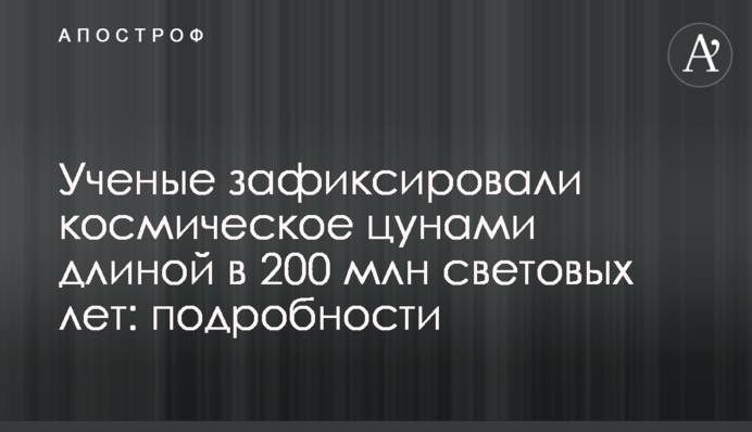 Вчені зафіксували космічне цунамі довжиною в 200 млн світлових років: подробиці