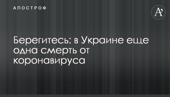 Бережіться: в Україні ще одна смерть від коронавірусу