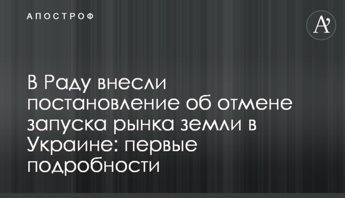 В Раду внесли постановление об отмене запуска рынка земли в Украине