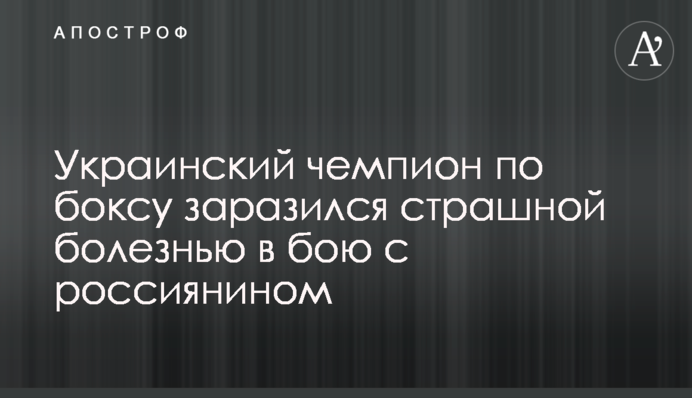 Украинский чемпион по боксу заразился страшной болезнью в бою с россиянином
