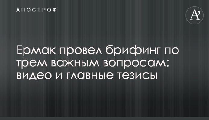 Єрмак провів брифінг по трьом важливим питанням: відео та головні тези