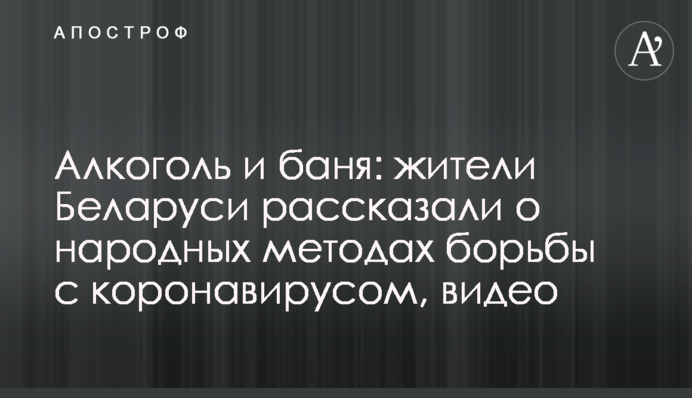 Алкоголь і лазня: жителі Білорусі розповіли про народні методи боротьби з коронавірусом, відео