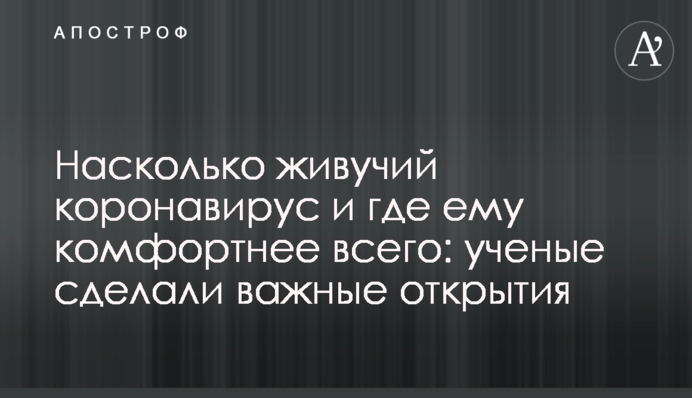 Наскільки живучий коронавірус і де йому найкомфортніше: вчені зробили важливі відкриття