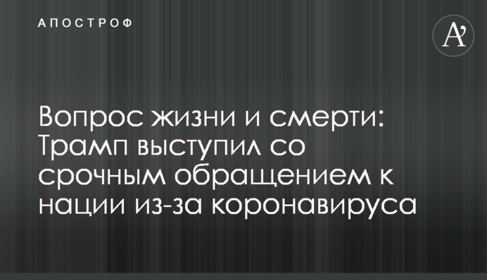 Питання життя і смерті: Трамп виступив з терміновим зверненням до нації через коронавірус