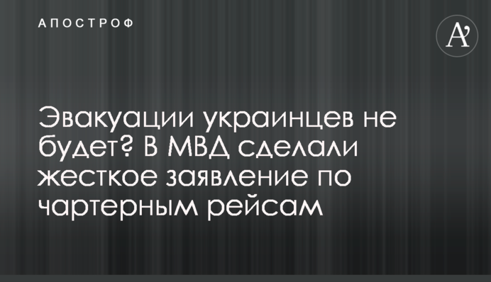 Эвакуации украинцев не будет? В МВД сделали жесткое заявление по чартерным рейсам