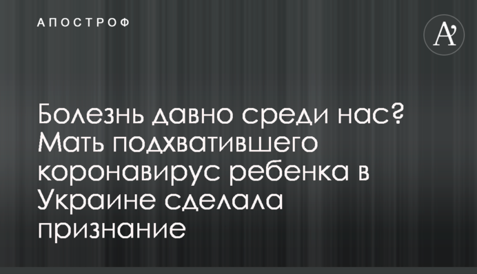 Хвороба давно серед нас? Мати дитини, що підхопила коронавірус в Україні, зробила зізнання