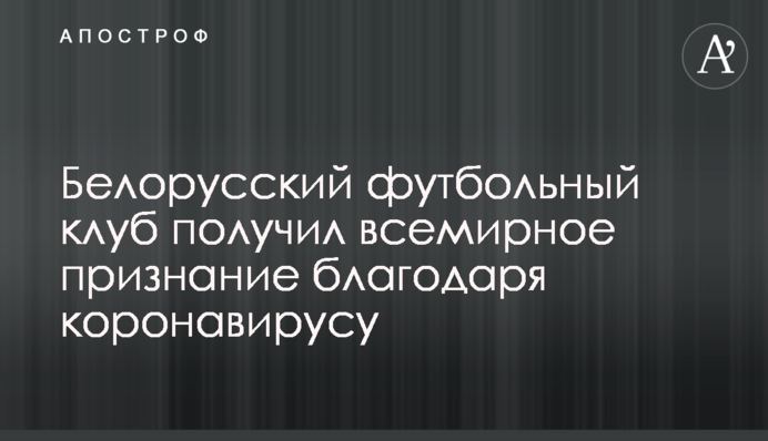 Білоруський футбольний клуб отримав всесвітнє визнання завдяки коронавірусу