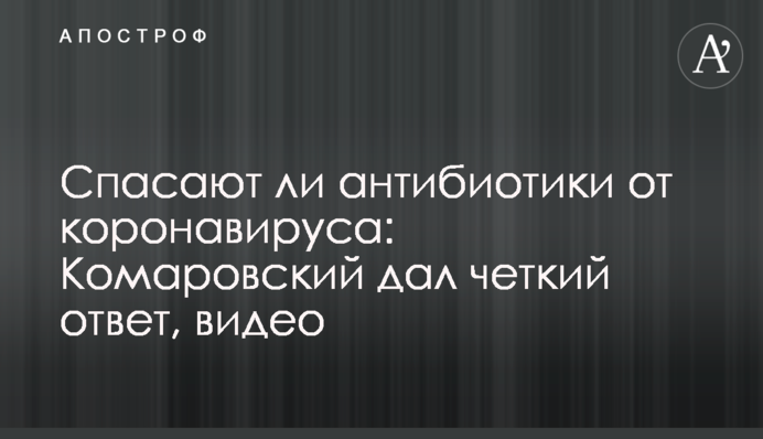 Спасают ли антибиотики от коронавируса: Комаровский дал четкий ответ, видео