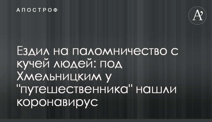 Ездил на паломничество с кучей людей: под Хмельницким у "путешественника" нашли коронавирус