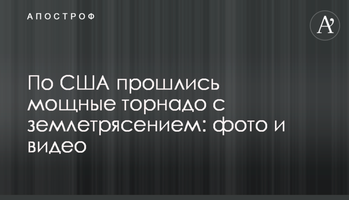По США пройшлися потужні торнадо з землетрусом: фото та відео