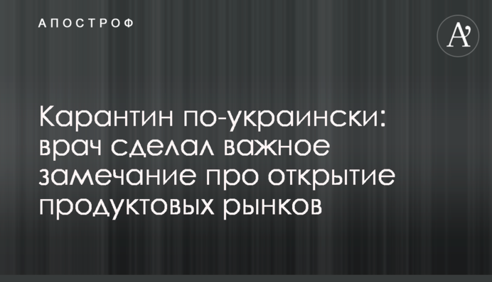 Карантин по-украински: врач сделал важное замечание про открытие продуктовых рынков