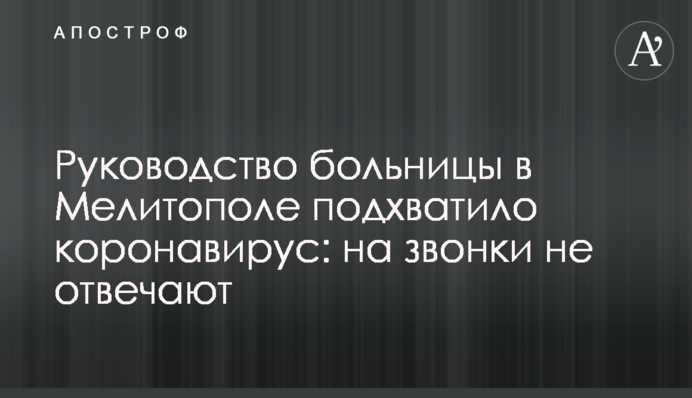 Керівництво лікарні в Мелітополі підхопило коронавірус: на дзвінки не відповідають