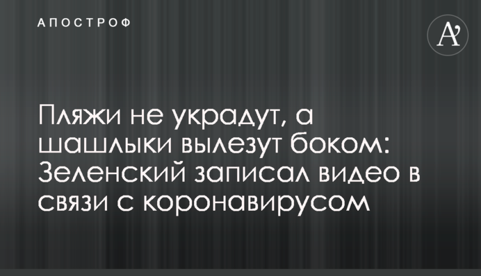 Пляжи не украдут, а шашлыки вылезут боком: Зеленский записал видео в связи с коронавирусом