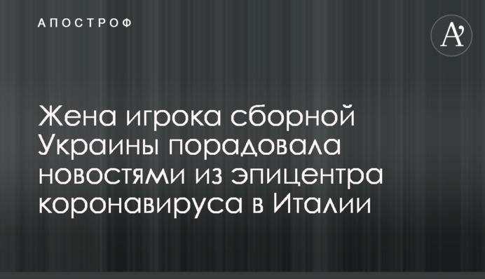 Дружина гравця збірної України порадувала новинами з епіцентру коронавируса в Італії