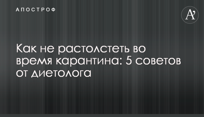 Как не растолстеть во время карантина: 5 советов от диетолога