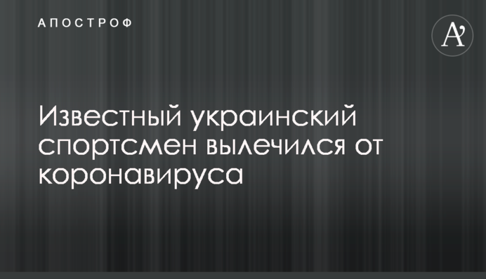 Відомий український спортсмен вилікувався від коронавірусу