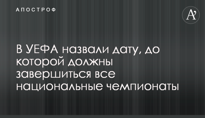 В УЄФА назвали дату, до якої повинні завершитися всі національні чемпіонати